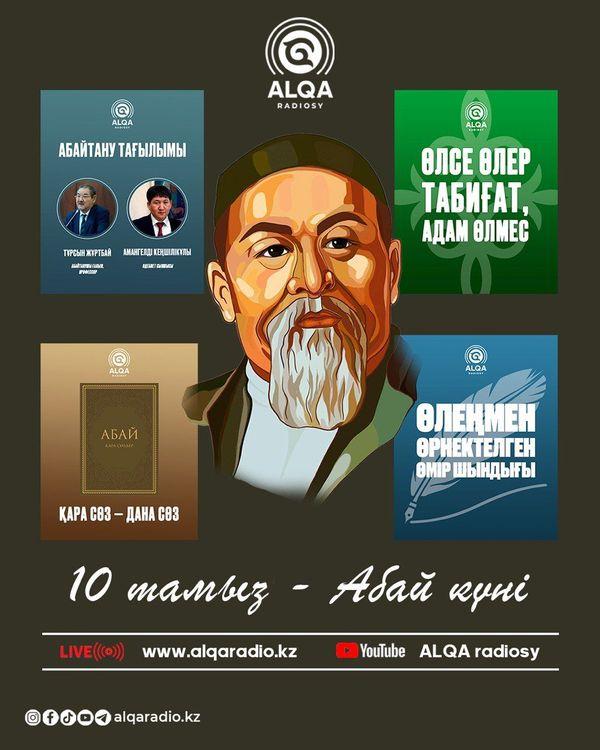 Ұлт руханиятын ұлықтаған «ALQA» радиосы өлең мен сөздің патшасы болған кемеңгеріміздің құрметіне «Хәкім Абай» атты мерекелік шығарылымдар ұсынады. «Абайтану тағылымы» аясында абайтанушы ғалым, профессор Тұрсын Жұртбаймен және әдебиет сыншысы Амангелді Кеңшілікұлымен болған сұхбатты назарларыңызға ұсынамыз. Сондай-ақ «Өлеңмен өрнектелген өмір шындығы»,«Қара сөз – дана сөз», «Өлсе өлер табиғат, адам өлмес» айдарларымен Абайдың өлеңдері, әндері, қара сөздері «ALQA» радиосының эфирінен беріледі. Біздің бағдарламаларды www.alqaradio.kz сайтынан тыңдай аласыздар және ALQA radiosy youtube желісінен көре аласыздар.
